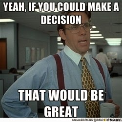 Yeah, if you could make a decision that would be great